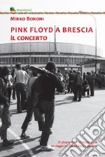 Pink Floyd a Brescia. Il concerto. 19 giugno 1971. Palazzetto Eib. Un viaggio fra mito e passione. Ediz. illustrata libro