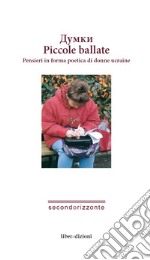 Piccole ballate. Pensieri in forma poetica di donne ucraine. Ediz. italiana e ucraina