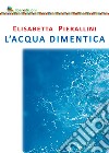 L'acqua dimentica libro di Pierallini Elisabetta