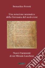 Una notazione neumatica della Germania del nord-ovest. Nuovi frammenti di un missale lucchese. Nuova ediz.