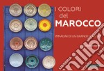 I colori del Marocco. Immagini di un grande viaggio. Ediz. illustrata