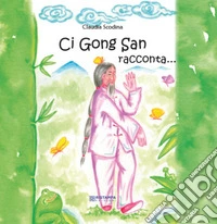 Ci Gong San racconta.... Ediz. illustrata libro