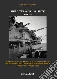 Perdite navali alleate. Nuova ediz.. Vol. 1: Navi militari delle marine alleate affondate nel Mediterraneo nella Seconda Guerra mondiale (giugno 1940-maggio 1945) libro