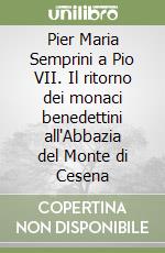 Pier Maria Semprini a Pio VII. Il ritorno dei monaci benedettini all'Abbazia del Monte di Cesena libro