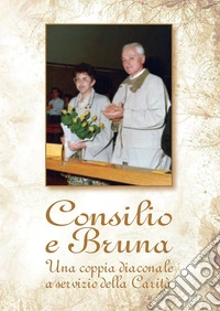 Consilio e Bruna. Una coppia diaconale a servizio della Carità libro