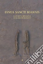 Ianua Sancti Ioannis. La porta bronzea di Ilario Fioravanti. Ediz. illustrata libro