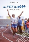 Una vita di corsa. Podista per sempre. Ediz. illustrata libro