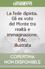 La fede dipinta. Gli ex voto del Monte tra realtà e immaginazione. Ediz. illustrata libro