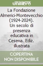 La Fondazione Almerici-Montevecchio (1924-2024). Un secolo di presenza educativa in Cesena. Ediz. illustrata libro