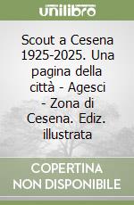 Scout a Cesena 1925-2025. Una pagina della città - Agesci - Zona di Cesena. Ediz. illustrata libro