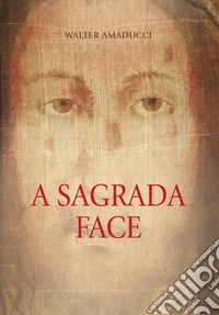 A sagrada face. Ediz. illustrata libro