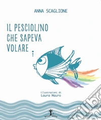 Il pesciolino che sapeva volare... La favola dell'autismo. Ediz. illustrata libro