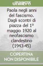 Paola negli anni del fascismo. Dagli scontri di piazza del 1° maggio 1920 al neofascismo clandestino (1943-45) libro