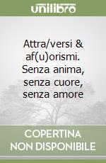 Attra/versi & af(u)orismi. Senza anima, senza cuore, senza amore libro