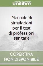 Manuale di simulazioni per il test di professioni sanitarie libro