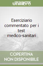 Eserciziario commentato per i test medico-sanitari libro