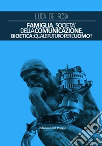 Famiglia, società della comunicazione, bioetica. Quale futuro per l'uomo? libro
