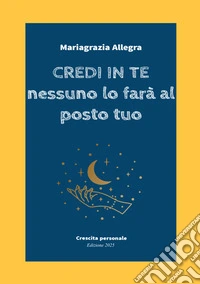 Credi in te. Nessuno lo farà al posto tuo libro