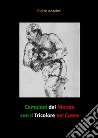 Campioni del mondo con il tricolore nel cuore libro