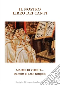 Il nostro libro dei canti. Madre io vorrei... libro
