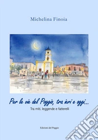 Per le vie del Poggio, tra ieri e oggi... Tra miti, leggende e fatterelli