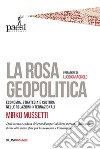 La rosa geopolitica. Economia, strategia e cultura nelle relazioni internazionali libro di Mussetti Mirko