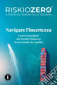 Riskiozero. Navigare l'incertezza. I nuovi paradigmi del rischio d'impresa in un mondo che cambia libro