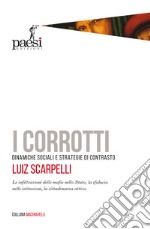 I corrotti. Dinamiche sociali e strategie di contrasto. Le infiltrazioni delle mafie nello Stato, la sfiducia dei cittadini nelle istituzioni libro