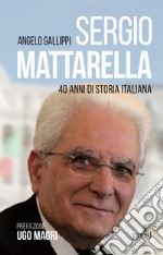 Sergio Mattarella. 40 anni di storia italiana libro