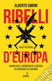 Ribelli d'Europa. Viaggio nelle democrazie illiberali da Visegrad all'Ucraina libro