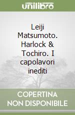 Leiji Matsumoto. Harlock & Tochiro. I capolavori inediti libro