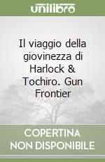 Il viaggio della giovinezza di Harlock & Tochiro. Gun Frontier libro