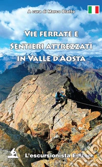Vie ferrate e sentieri attrezzati in valle d'Aosta. Ediz. illustrata libro