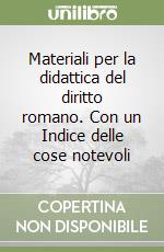 Materiali per la didattica del diritto romano. Con un Indice delle cose notevoli