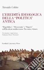 L'eredità ideologica della politica antica. 'Repubblica', 'Democrazia' e 'Impero' nell'Occidente mediterraneo. Tra storia e futuro libro