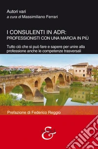 I consulenti in ADR: professionisti con una marcia in più. Tutto ciò che si può fare e sapere per unire alla professione anche le competenze trasversali libro