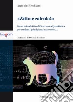 Zitto e calcola! Corso introduttivo di meccanica quantistica per studenti principianti ma curiosi... libro