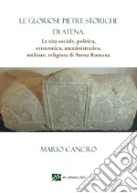 Le gloriose pietre storiche di Atena. La vita sociale, politica, economica, amministrativa, militare, religiosa di Atena Romana