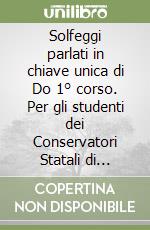 Solfeggi parlati in chiave unica di Do 1° corso. Per gli studenti dei Conservatori Statali di Musica e degli Istituti Musicali Pareggiati. Metodo. Ediz. per la scuola libro