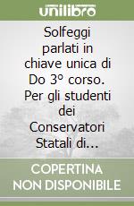 Solfeggi parlati in chiave unica di Do 3° corso. Per gli studenti dei Conservatori Statali di Musica e degli Istituti Musicali Pareggiati. Metodo. Ediz. per la scuola libro