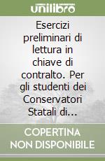 Esercizi preliminari di lettura in chiave di contralto. Per gli studenti dei Conservatori Statali di Musica e degli Istituti Musicali Pareggiati. Metodo. Ediz. per la scuola libro