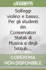 Solfeggi violino e basso. Per gli studenti dei Conservatori Statali di Musica e degli Istituti Musicali Pareggiati. Metodo. Ediz. per la scuola libro