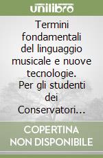 Termini fondamentali del linguaggio musicale e nuove tecnologie. Per gli studenti dei Conservatori Statali di Musica e degli Istituti Musicali Pareggiati. Ediz. per la scuola libro