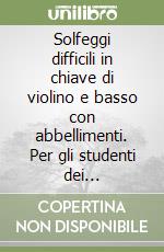 Solfeggi difficili in chiave di violino e basso con abbellimenti. Per gli studenti dei Conservatori Statali di Musica e degli Istituti Musicali Pareggiati. Metodo libro