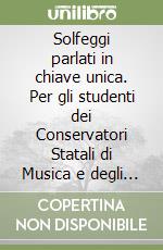 Solfeggi parlati in chiave unica. Per gli studenti dei Conservatori Statali di Musica e degli Istituti Musicali Pareggiati. Metodo libro