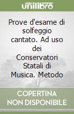 Prove d'esame di solfeggio cantato. Ad uso dei Conservatori Statali di Musica. Metodo libro