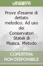 Prove d'esame di dettato melodico. Ad uso dei Conservatori Statali di Musica. Metodo libro