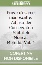 Prove d'esame manoscritte. Ad uso dei Conservatori Statali di Musica. Metodo. Vol. 1 libro