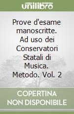 Prove d'esame manoscritte. Ad uso dei Conservatori Statali di Musica. Metodo. Vol. 2 libro