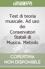 Test di teoria musicale. Ad uso dei Conservatori Statali di Musica. Metodo libro